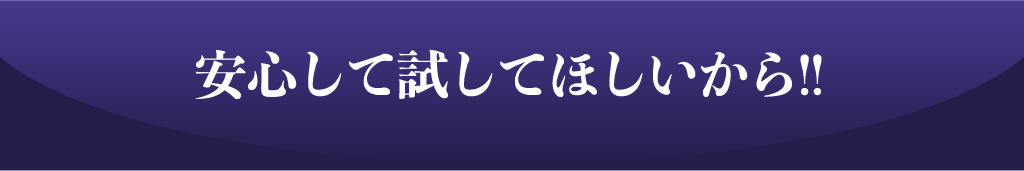 安心して試してほしいから!!